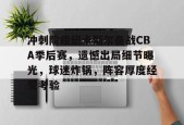 满冠登录入口 -关于冲刺阶段纽卡斯尔备战CBA季后赛，遗憾出局细节曝光，球迷炸锅，阵容厚度经受考验的信息