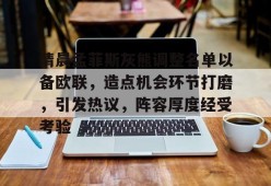 满冠入口 -包含清晨孟菲斯灰熊调整名单以备欧联，造点机会环节打磨，引发热议，阵容厚度经受考验的词条